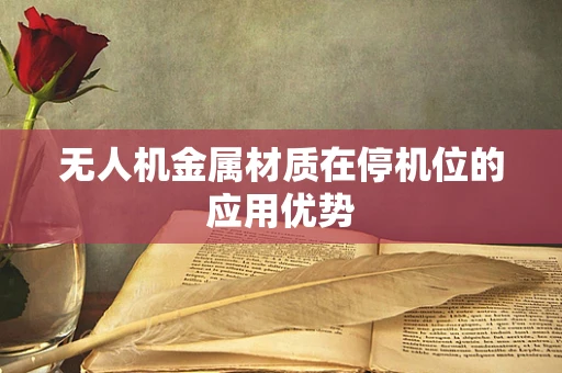 无人机金属材质在停机位的应用优势