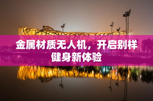 金属材质无人机，开启别样健身新体验