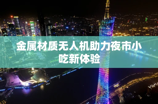 金属材质无人机助力夜市小吃新体验