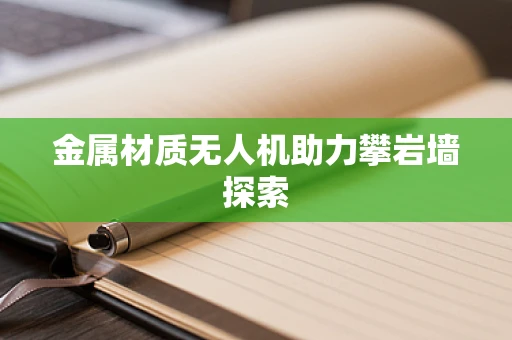 金属材质无人机助力攀岩墙探索