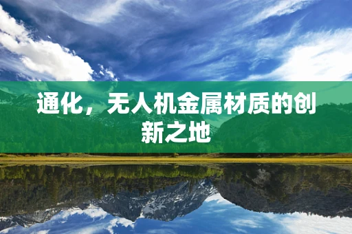 通化，无人机金属材质的创新之地