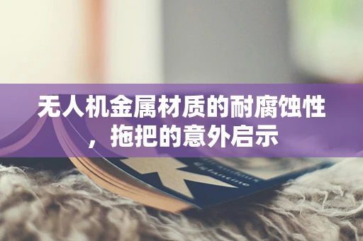 无人机金属材质的耐腐蚀性，拖把的意外启示