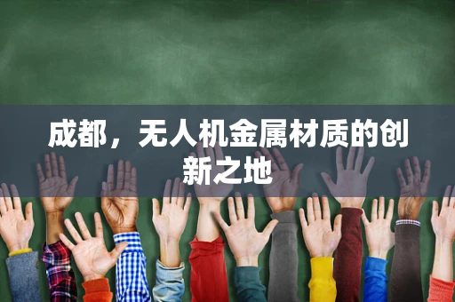 成都，无人机金属材质的创新之地