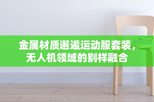 金属材质邂逅运动服套装，无人机领域的别样融合