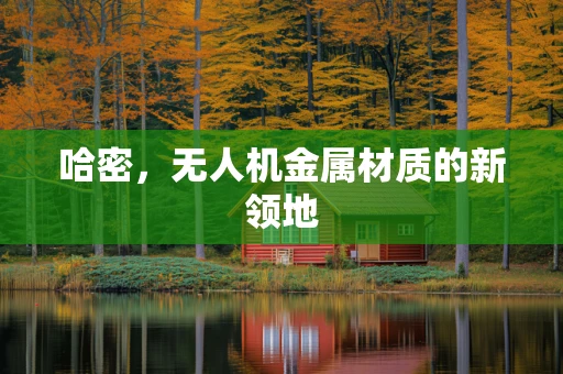 哈密，无人机金属材质的新领地