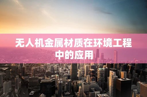 无人机金属材质在环境工程中的应用