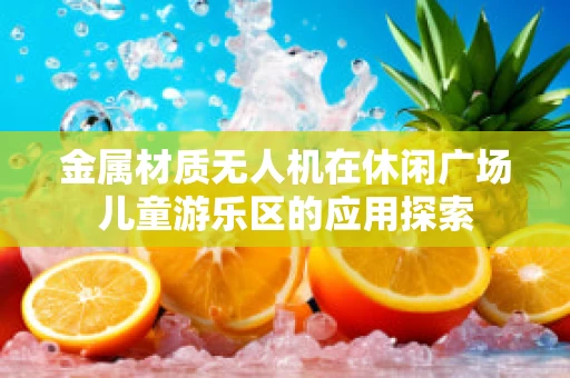 金属材质无人机在休闲广场儿童游乐区的应用探索