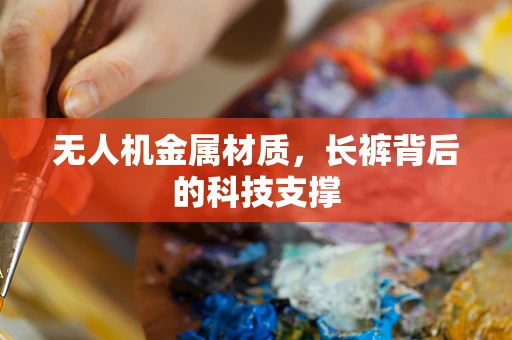 无人机金属材质，长裤背后的科技支撑