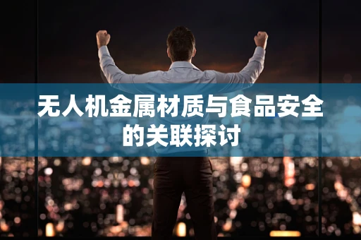 无人机金属材质与食品安全的关联探讨