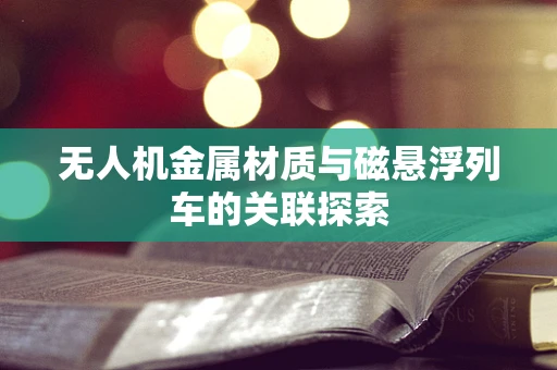 无人机金属材质与磁悬浮列车的关联探索