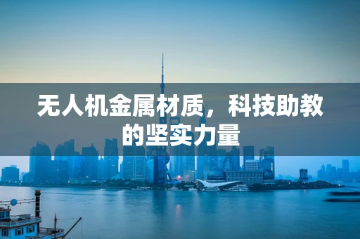 无人机金属材质，科技助教的坚实力量