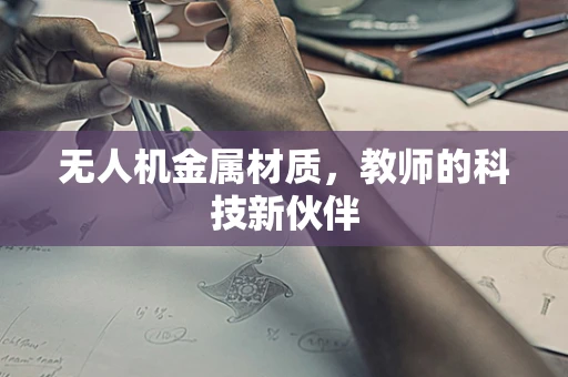 无人机金属材质，教师的科技新伙伴