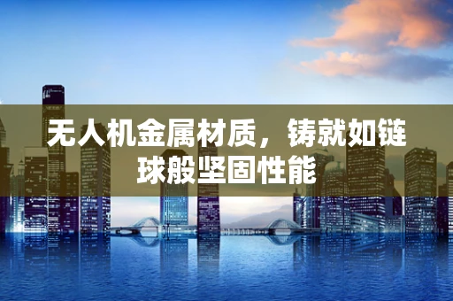 无人机金属材质，铸就如链球般坚固性能