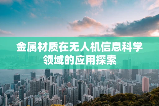 金属材质在无人机信息科学领域的应用探索