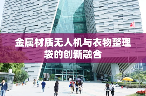 金属材质无人机与衣物整理袋的创新融合