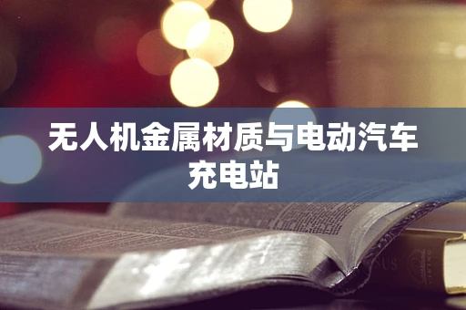 无人机金属材质与电动汽车充电站