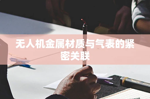 无人机金属材质与气表的紧密关联