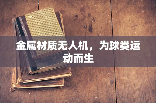 金属材质无人机，为球类运动而生