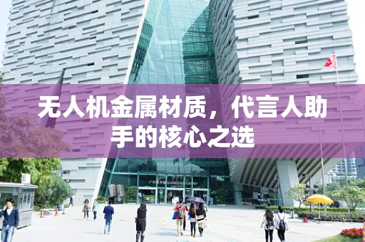 无人机金属材质，代言人助手的核心之选