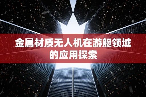 金属材质无人机在游艇领域的应用探索