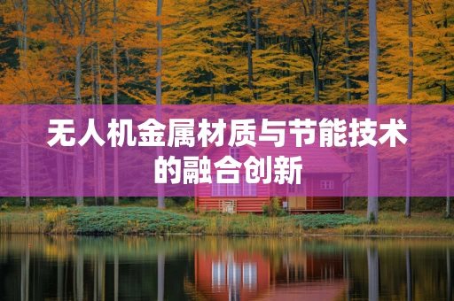 无人机金属材质与节能技术的融合创新