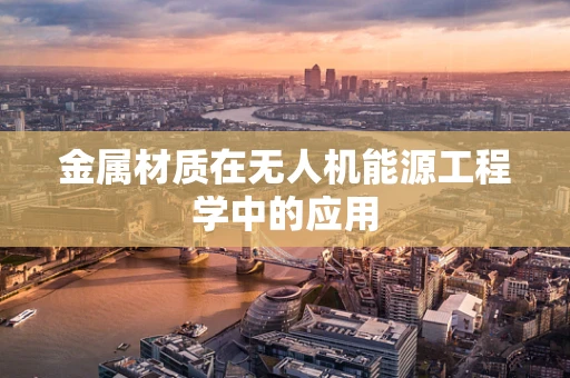 金属材质在无人机能源工程学中的应用