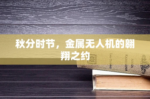 秋分时节，金属无人机的翱翔之约