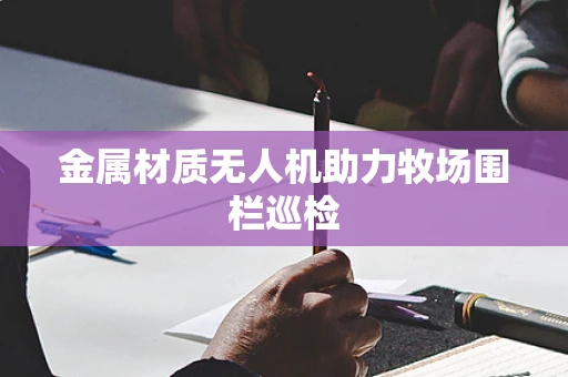 金属材质无人机助力牧场围栏巡检