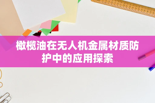 橄榄油在无人机金属材质防护中的应用探索