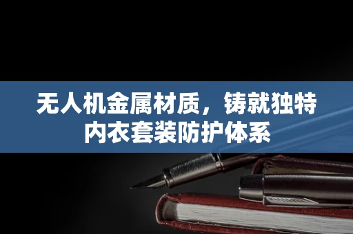 无人机金属材质，铸就独特内衣套装防护体系