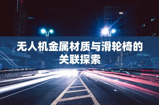 无人机金属材质与滑轮椅的关联探索