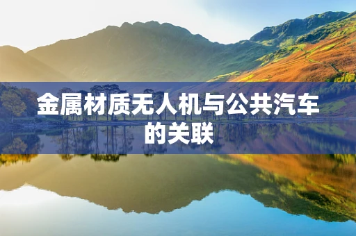 金属材质无人机与公共汽车的关联
