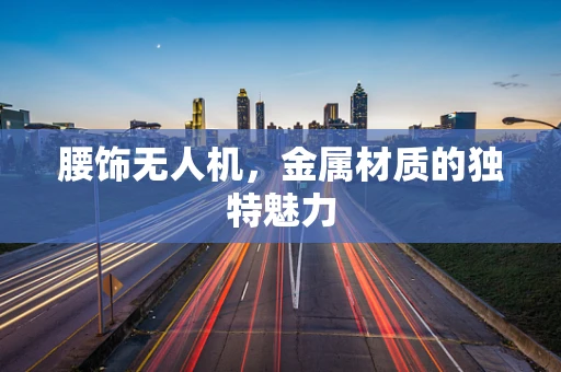 腰饰无人机，金属材质的独特魅力