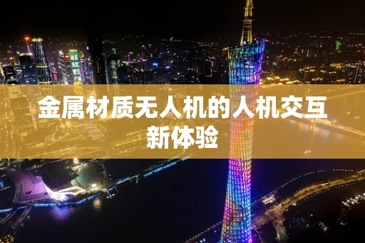 金属材质无人机的人机交互新体验