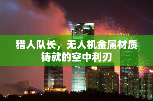 猎人队长，无人机金属材质铸就的空中利刃
