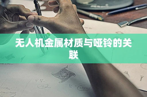 无人机金属材质与哑铃的关联