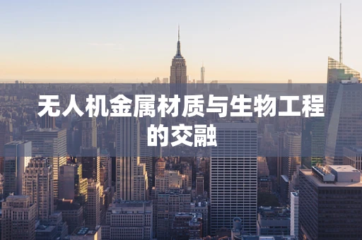 无人机金属材质与生物工程的交融