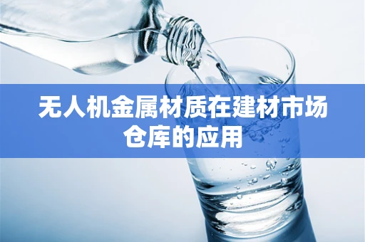 无人机金属材质在建材市场仓库的应用