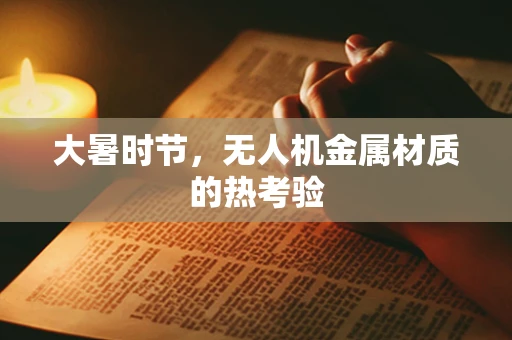大暑时节，无人机金属材质的热考验