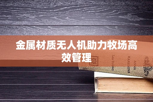 金属材质无人机助力牧场高效管理