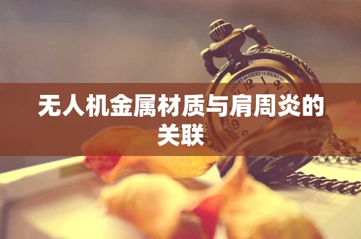 无人机金属材质与肩周炎的关联