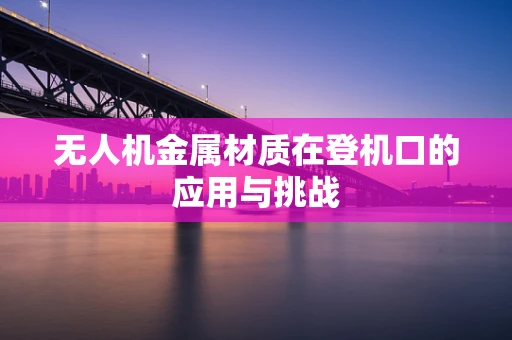 无人机金属材质在登机口的应用与挑战