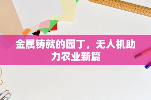 金属铸就的园丁，无人机助力农业新篇