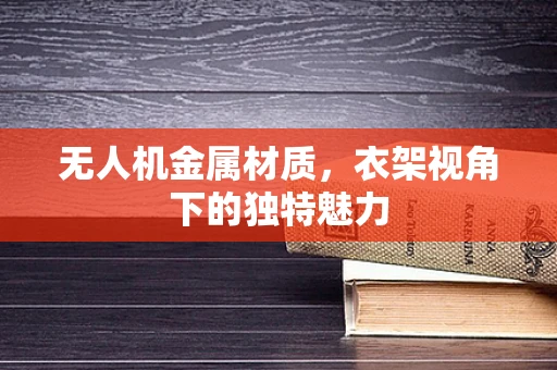 无人机金属材质，衣架视角下的独特魅力