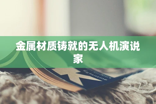 金属材质铸就的无人机演说家