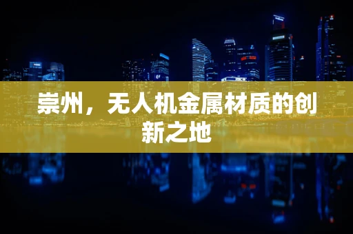 崇州，无人机金属材质的创新之地