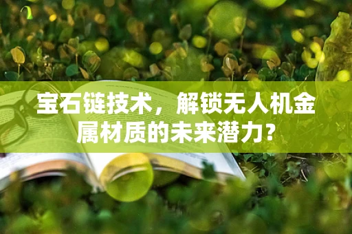 宝石链技术，解锁无人机金属材质的未来潜力？