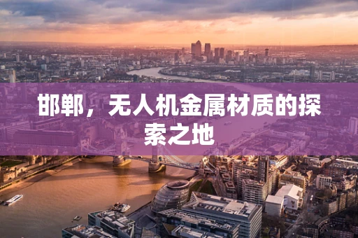 邯郸，无人机金属材质的探索之地