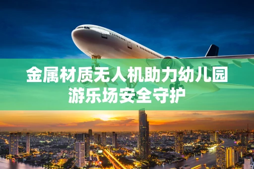 金属材质无人机助力幼儿园游乐场安全守护
