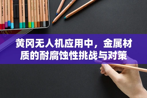 黄冈无人机应用中，金属材质的耐腐蚀性挑战与对策